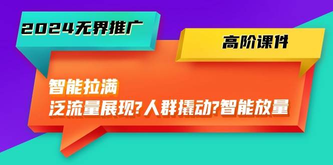 2024**推广 高阶课件，智能拉满，泛流量展现→人群撬动→智能放量-45节插图