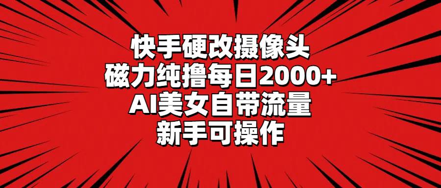 快手硬改摄像头，磁力纯*每日2000+，AI美女自带流量，新手可操作插图