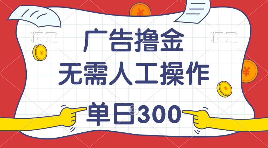 最新教程！广告*金，无需人工操作，单日收入300+插图