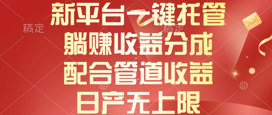 新平台一键托管，**收益分成，配合管道收益，日产无上限插图