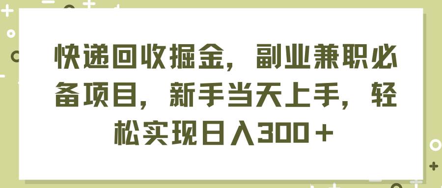 快递回收掘金，副业**必备项目，新手当天上手，轻松实现日入300＋插图