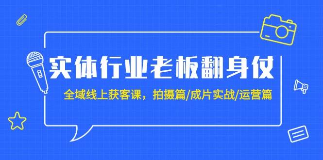 实体行业老板翻身仗：全域-线上获客课，拍摄篇/成片实战/运营篇（20节课）插图