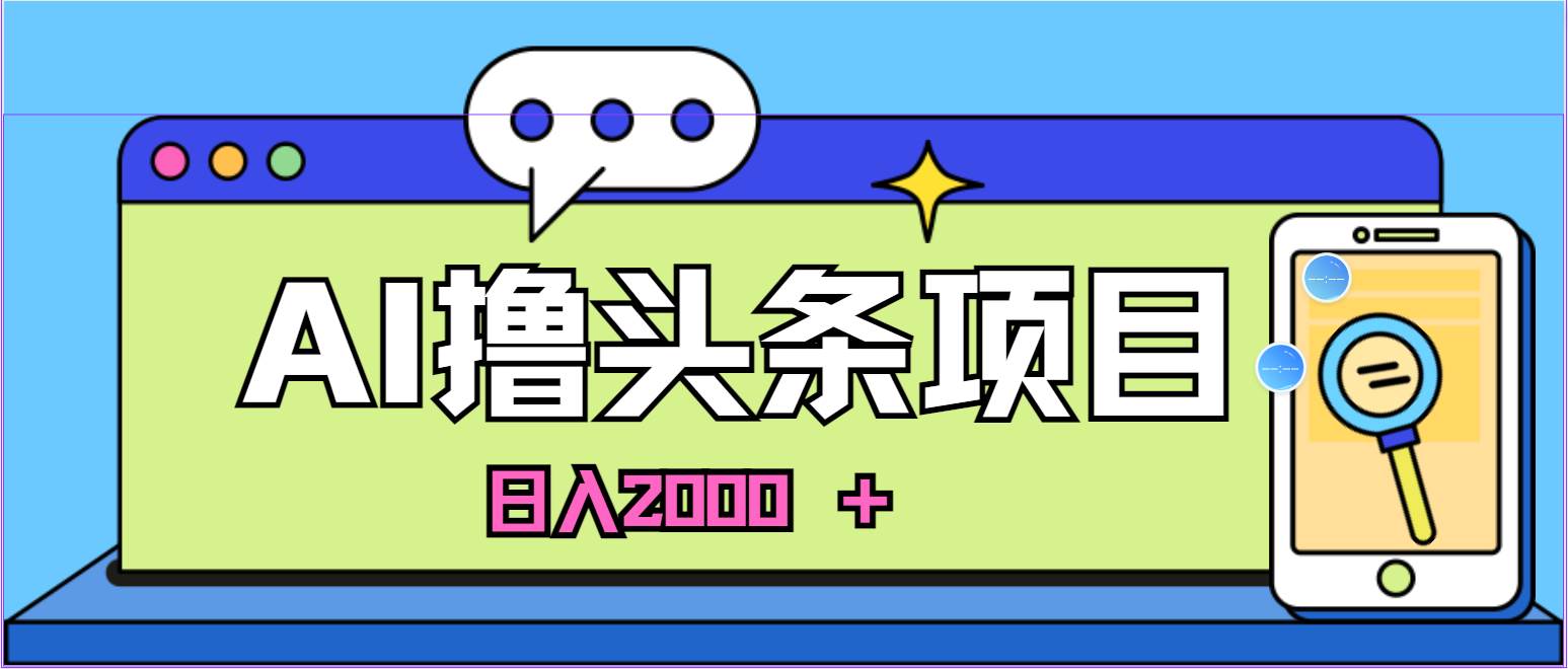 蓝海项目，AI*头条，当天起号，第二天见收益，小白可做，日入2000＋的…插图
