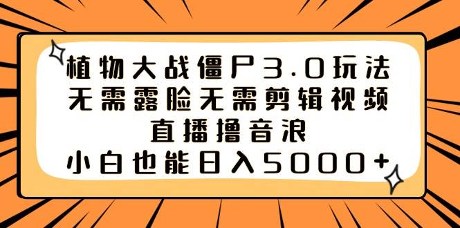 植物大战僵尸3.0玩法无需露脸无需剪辑视频，直播*音浪，小白也能日入5000+插图
