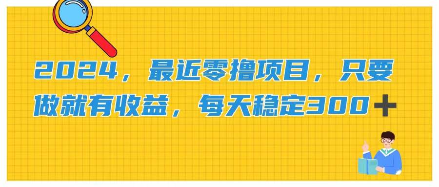 2024，最近零*项目，只要做就有收益，每天动动手指稳定收益300+插图