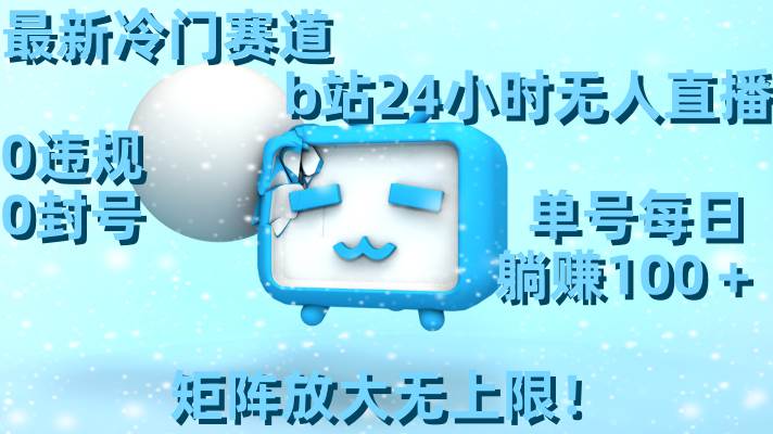 最新冷门赛道，b站24小时无人直播，0违规0封号，单号每日**100＋，矩阵放大无上限！插图