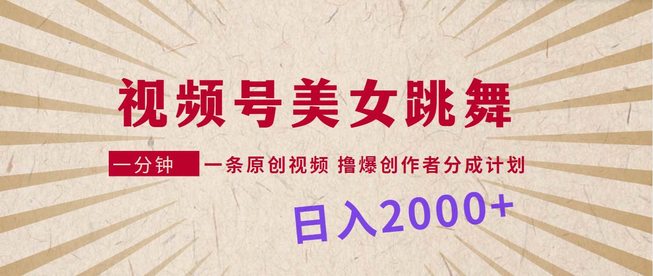 视频号，美女跳舞，一分钟一条原创视频，*爆创作者分成计划，日入2000+插图