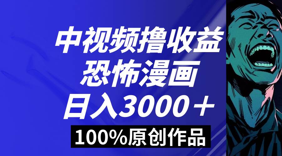 中视频恐怖漫画暴力*收益，日入3000＋，100%原创玩法，小白轻松上手多…插图