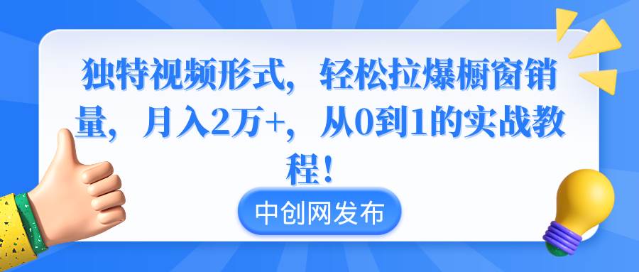 独特视频形式，轻松拉爆橱窗销量，月入2万+，从0到1的实战教程！插图