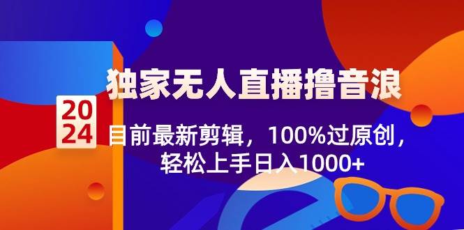 2024独家无人直播*音浪，目前最新剪辑，100%过原创，轻松上手日入1000+插图
