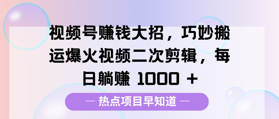视频号赚钱大招，巧妙搬运爆火视频二次剪辑，每日** 1000 +插图