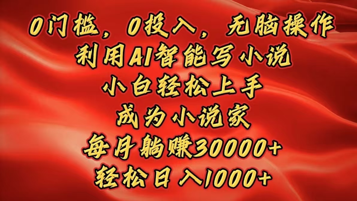 0门槛，0投入，无脑操作，利用AI智能写小说，小白轻松上手，成为小说家，每月**30000+，轻松日入1000+插图