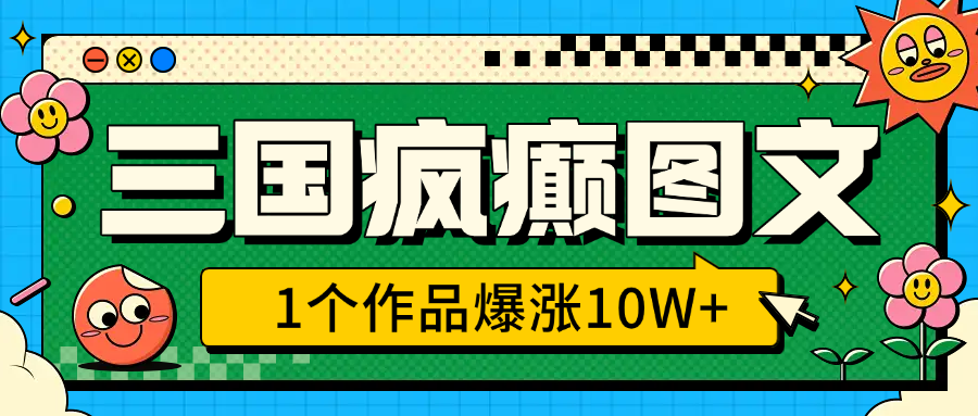 三国疯癫图文，1个作品爆涨10W+，3分钟教会你，趁着风口无脑冲（附详细教学）插图