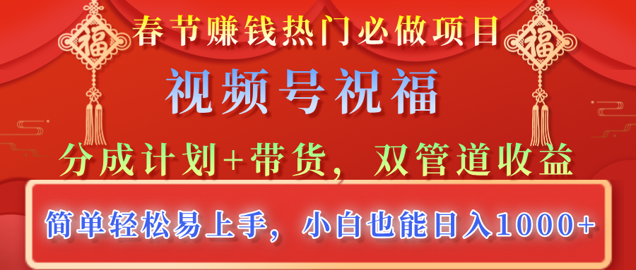春节赚钱热门必做项目，视频号祝福，分成计划+带货，双管道收益，简单轻松易上手，小白也能日入1000+插图