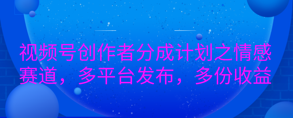 视频号创作者分成计划之情感赛道，多平台发布，多份收益插图