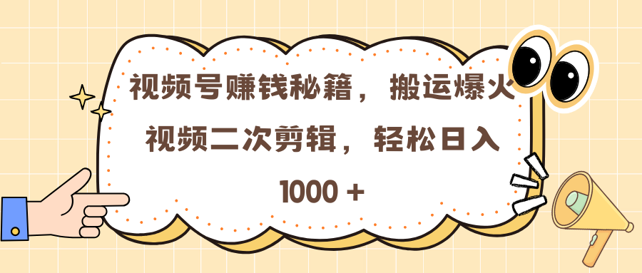 视频号赚钱秘籍，搬运爆火视频二次剪辑，轻松日入 1000 +插图