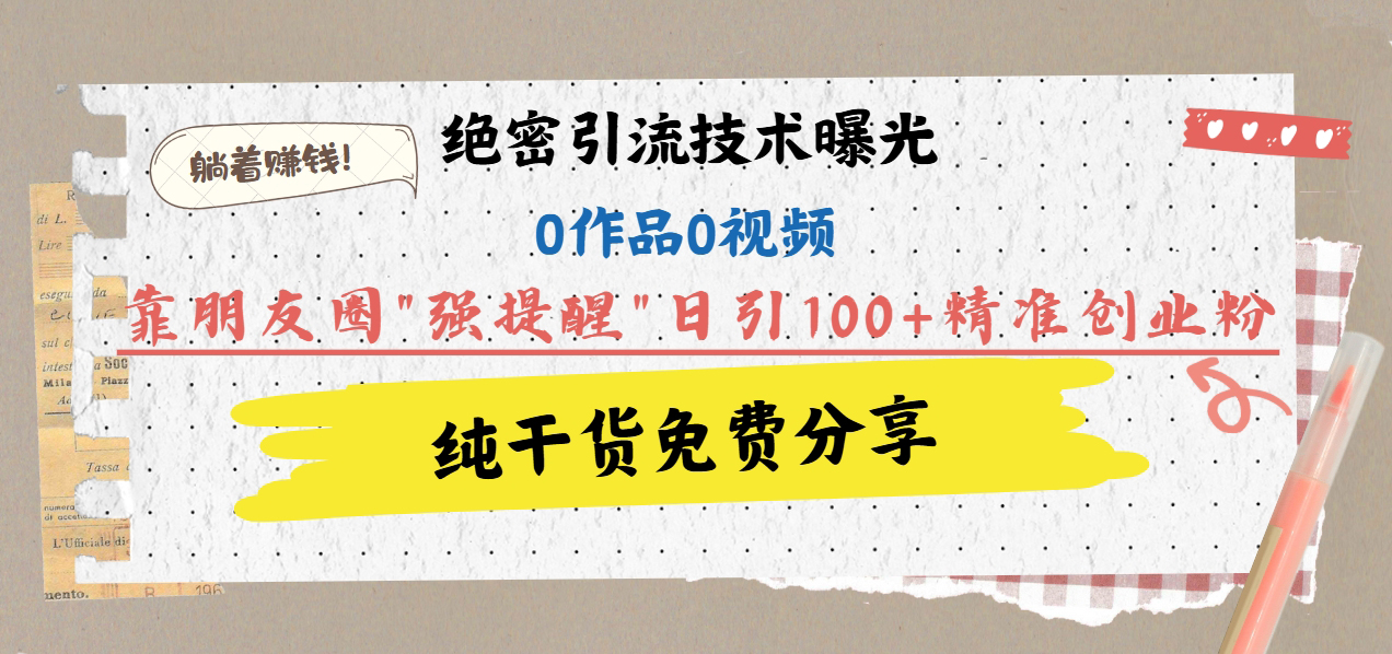 绝密引流技术曝光：0作品0视频，靠朋友圈”强提醒”日引100+精准创业粉，躺着赚钱！插图