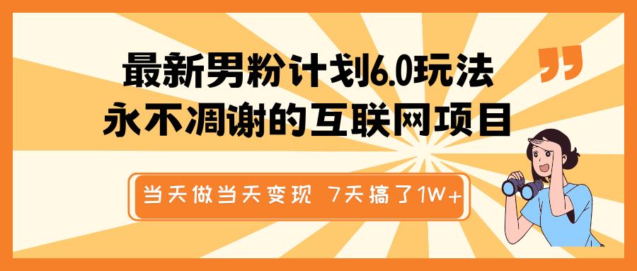 最新男粉计划6.0玩法，永不凋谢的互联网项目 当天做当天变现，视频包原创，7天搞了1W+插图