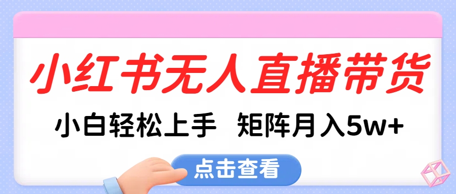 小红书无人直播带货，小白轻松上手，可矩阵月入5w+插图