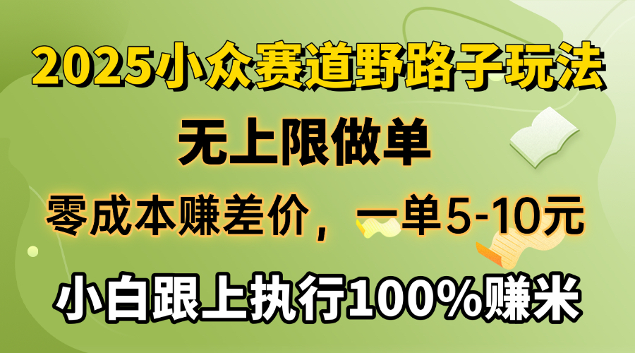 2025小众赛道，无上限做单，零成本赚差价，一单5-10元，小白跟上执行100%赚米插图