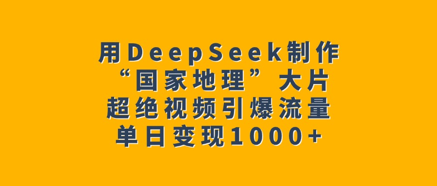 用DeepSeek制作“国家地理”大片，超绝视频引爆流量，单日变现1000+插图