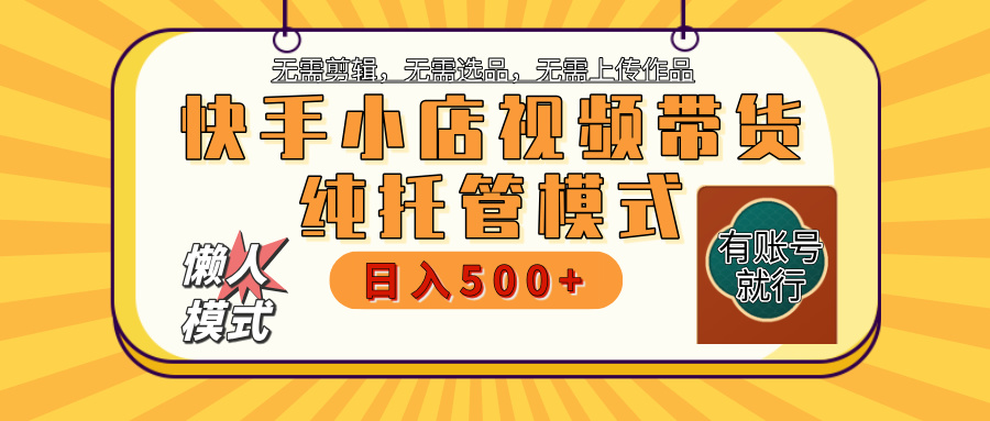 【**项目】快手小店视频带货，纯托管模式，日入500+，无需剪辑，无需选品，无需上传作品，有账号即可托管插图