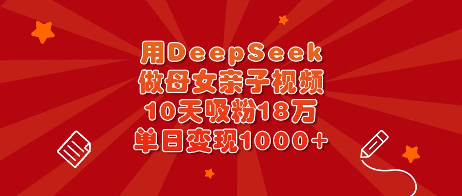用DeepSeek做母女亲子视频，10天吸粉18万，单日变现1000+插图