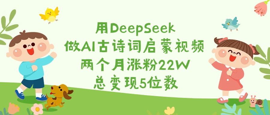 用DeepSeek做AI古诗词启蒙视频，两个月涨粉22W，总变现5位数插图