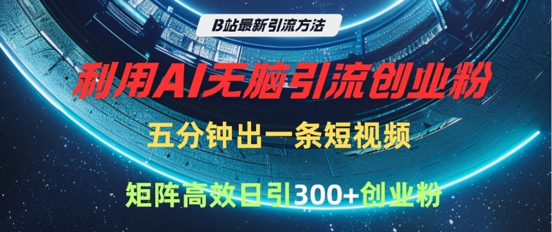 B站最新引流方法，利用AI无脑引流创业粉，五分钟一条作品，矩阵高效日引300家精准创业粉插图