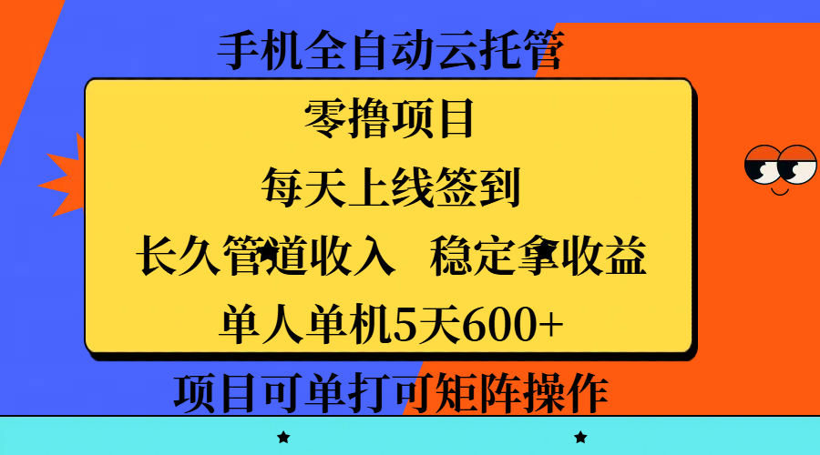 手机全自动云托管，零*项目，每天上线签到，长久管道收入，稳定拿收益，单人单机5天600+，项目可单打可矩阵操作插图