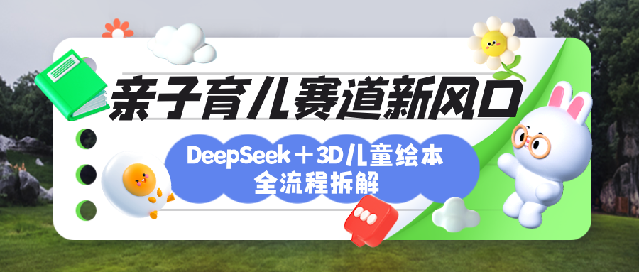 育儿赛道新风口：DeepSeek+3D绘本全流程拆解，月涨粉上万，还能培养亲子创造力插图