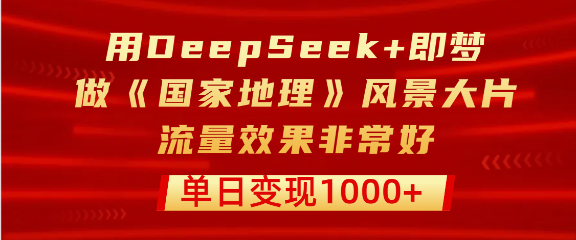 用DeepSeek+即梦制作《国家地理》风景大片，流量效果非常好，单日变现1000+插图