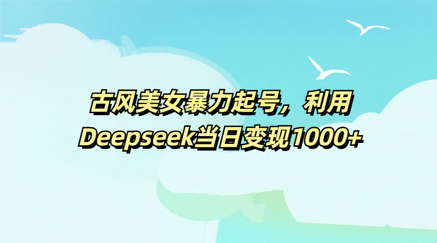 古风美女暴力起号，利用Deepseek当日变现1000+插图
