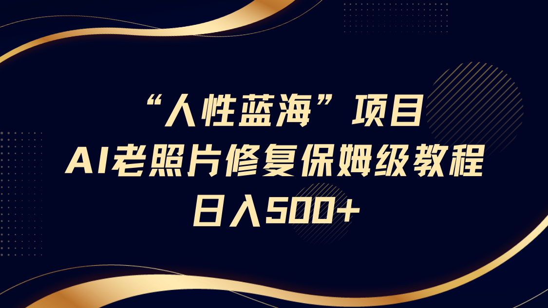 “人性蓝海”AI老照片修复项目保姆级教程，长期复购，轻松日入500+插图