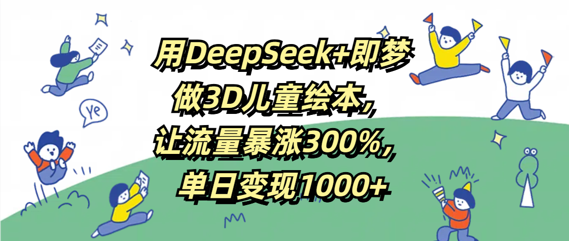 用DeepSeek+即梦，做3D儿童绘本，让流量暴涨300%，单日变现1000+插图