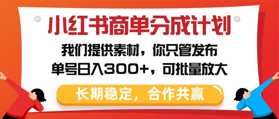 小红书商单分成计划，我们提供素材，你只管发布，单号日入300+，可批量放大插图