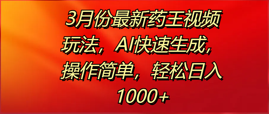 3月份最新药王视频玩法，AI快速生成，操作简单，轻松日入1000+插图