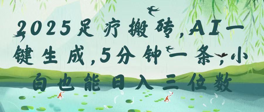 2025足疗搬砖，Ai一键生成，5分钟一条，小白也能日入三位数插图