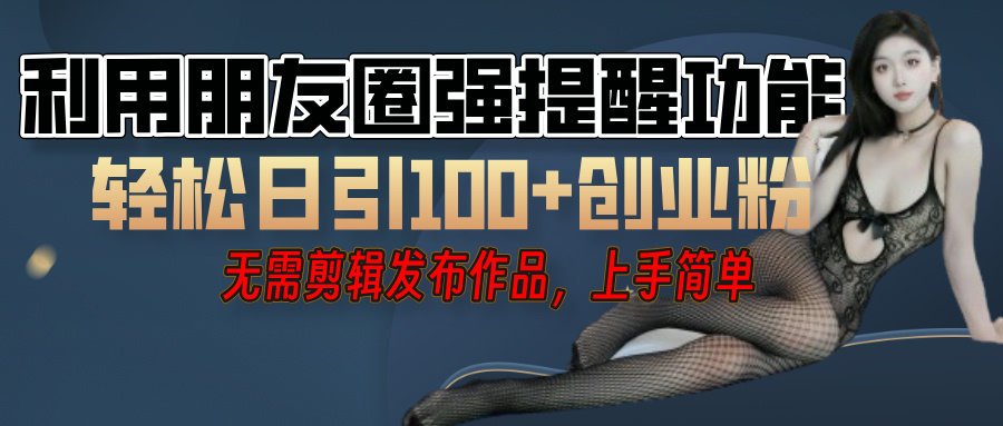 利用微信朋友圈”小红点”功能，引流精准创业粉，无需剪辑视频，发布作品，单人单日引流100+创业粉！插图