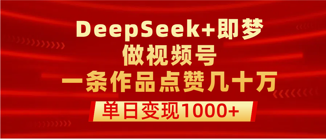 用DeepSeek+即梦做视频号，一条作品点赞几十万，单日变现1000+插图