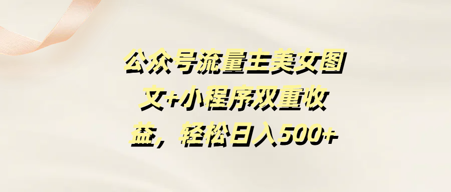 公众号流量主美女图文+小程序双重收益，轻松日入500+插图