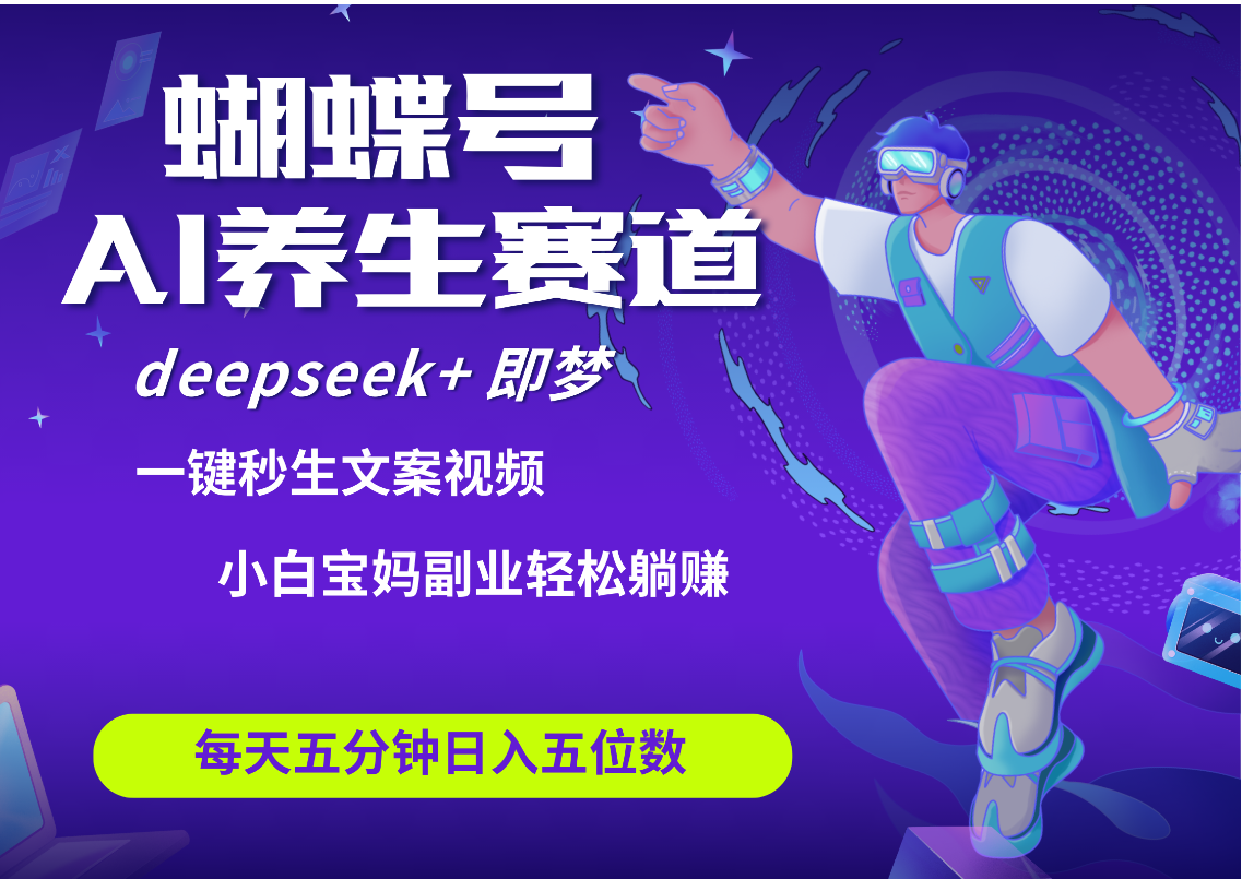 蝴蝶号大健康养生赛道+deepseek AI快速产出爆款视频   起号快  带货超级猛 每天仅需五分钟 变现路子太广了 日入五位数 小白 宝妈 上班族副业 轻松**插图