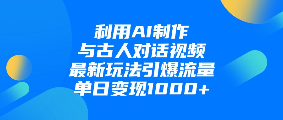 利用AI制作与古人对话的视频，最新玩法引爆流量，单日变现1000+插图