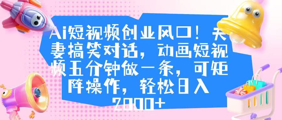 Ai短视频创业风口！夫妻搞笑对话，动画短视频五分钟做一条，可矩阵操作，轻松日入 2000+插图