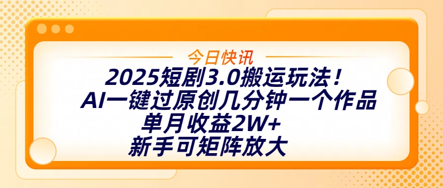 2025短剧3.0搬运玩法！AI一键过原创，几分钟一个作品，单月收益2W+，新手可矩阵放大插图