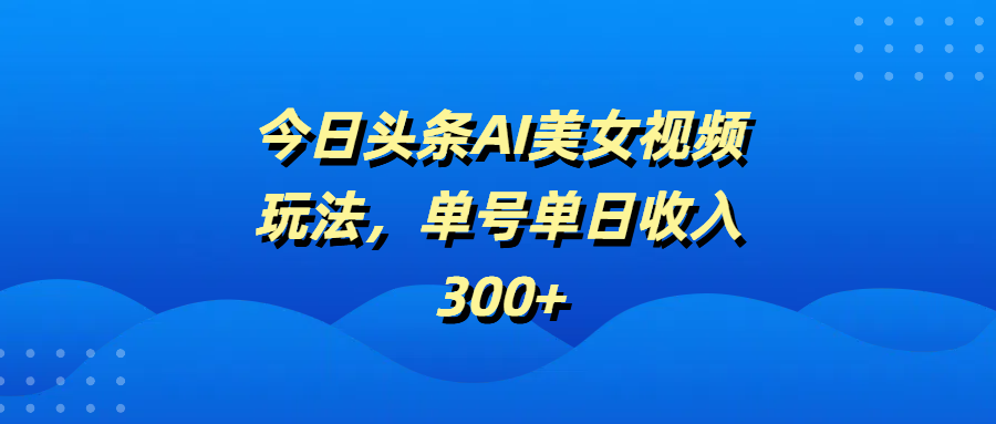今日头条AI美女视频玩法，单号单日收入300+插图