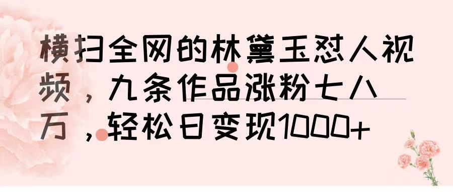 横扫全网的林黛玉怼人视频，九条作品涨粉七八万，轻松日变现 1000➕插图