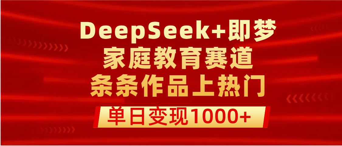 DeepSeek+即梦做家庭教育赛道，条条作品上热门，单日变现1000+插图