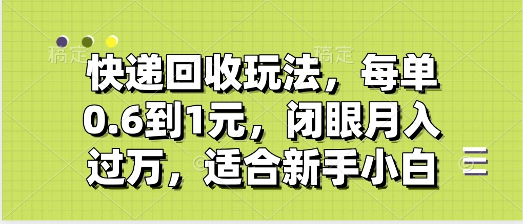 快递回收自助玩法，没单收益0.6到1元，闭眼也能月入一万，适合新手小白插图