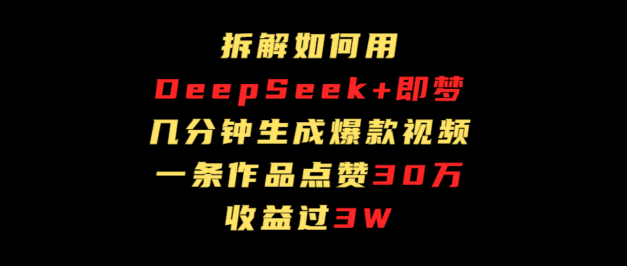 拆解如何用deep seek+即梦做爆款短视频，一条作品收益过3万插图